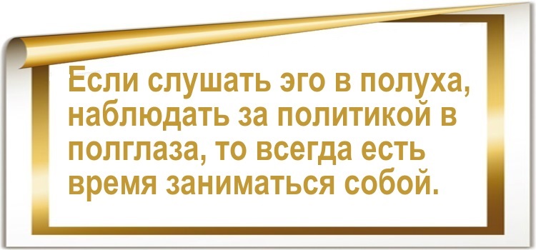 Если слушать эго в полуха, наблюдать за политикой в полглаза, то всегда есть время заниматься собой.