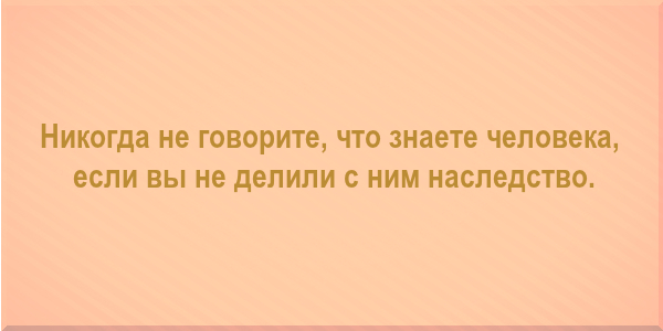 Никогда не говорите, что знаете человека, если вы не делили с ним наследство.