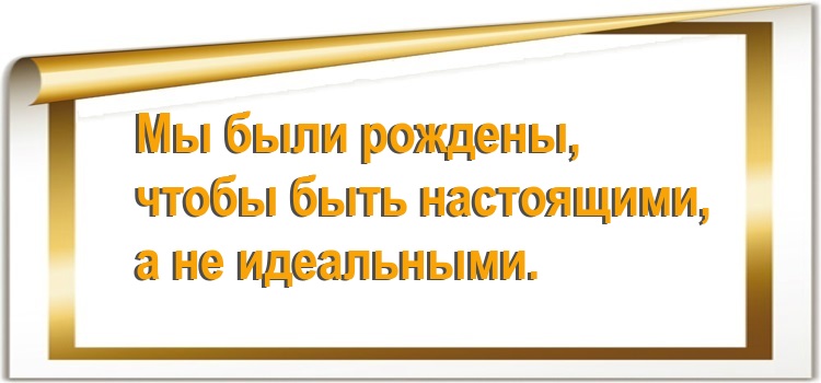 Мы были рождены, чтобы быть настоящими, а не идеальными