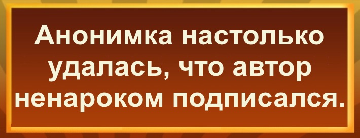 Анонимка настолько удалась, что автор ненароком подписался.