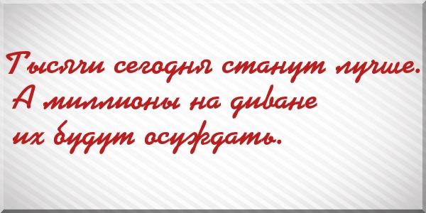 Тысячи сегодня станут лучше. А миллионы на диване их будут осуждать.