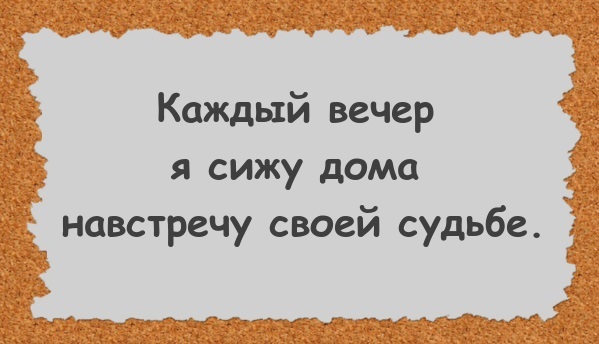 Каждый вечер я сижу дома навстречу своей судьбе.