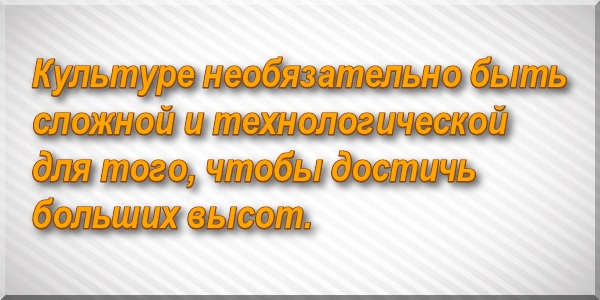 Культуре необязательно быть сложной и технологической для того, чтобы достичь больших высот.