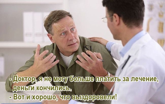 - Доктор, я не могу больше платить за лечение, деньги кончились. - Вот и хорошо, что выздоровели!