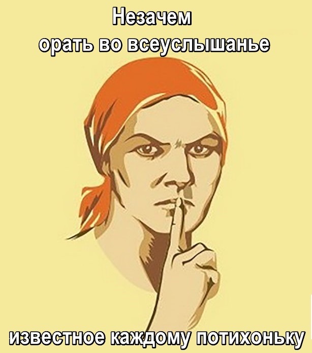 Незачем орать во всеуслышанье известное каждому потихоньку. Не болтай. Плакат.