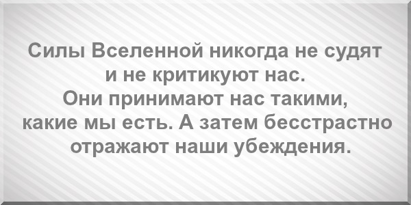 Силы Вселенной никогда не судят и не критикуют нас. Они принимают нас такими, какие мы есть. А затем бесстрастно отражают наши убеждения.