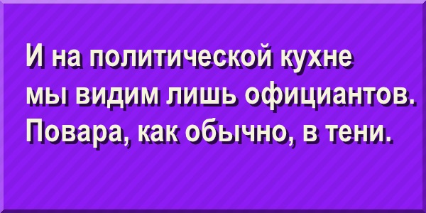 И на политической кухне мы видим лишь официантов. Повара, как обычно, в тени.