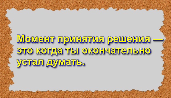 Момент принятия решения — это когда ты окончательно устал думать.