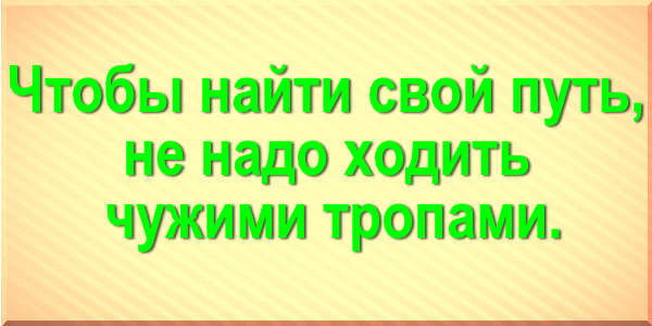 Чтобы найти свой путь, не надо ходить чужими тропами.