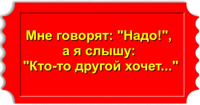 Мне говорят: "Надо!", а я слышу: "Кто-то другой хочет..."