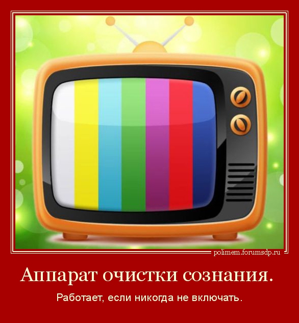 Выключи телевизор. Аппарат очистки сознания. Работает, если никогда не включать.