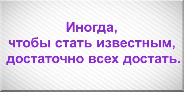 Иногда, чтобы стать известным, достаточно всех достать.