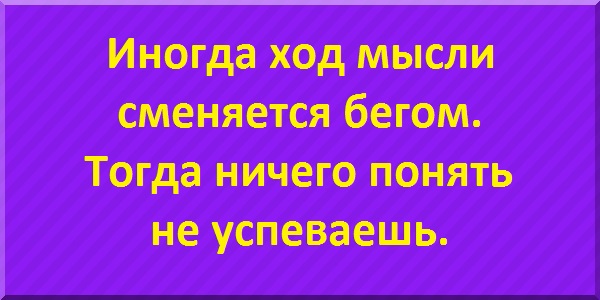 Иногда ход мысли сменяется бегом. Тогда ничего понять не успеваешь.