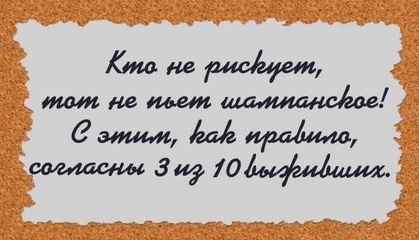 Кто не рискует – тот не пьет шампанское! С этим, как правило, согласны 3 из 10 выживших.