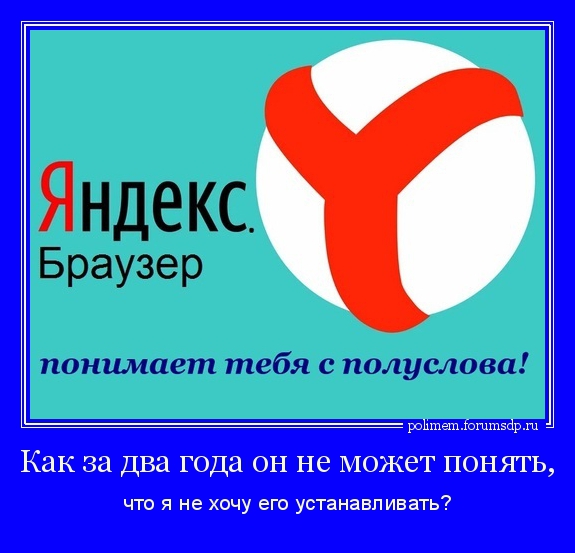 "Яндекс браузер понимает тебя с полуслова! "... Как за два года он не смог понять, что я не хочу его устанавливать?