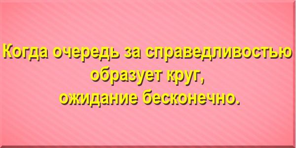 Когда очередь за справедливостью образует круг, ожидание бесконечно.