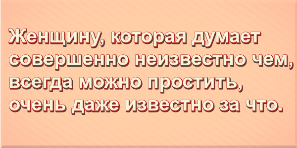 Женщину, которая думает совершенно неизвестно чем, всегда можно простить, очень даже известно за что.