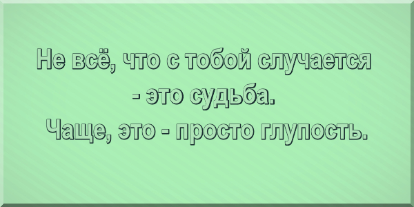 Не всё, что с тобой случается - это судьба. Чаще, это - просто глупость.