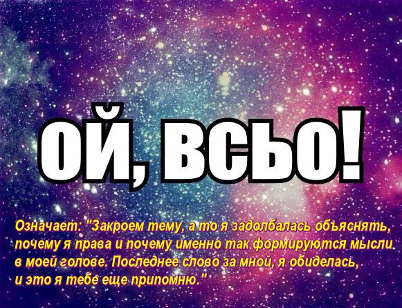 Ой, всё! Означает: "Закроем тему, а то я задолбалась объяснять, почему я права"