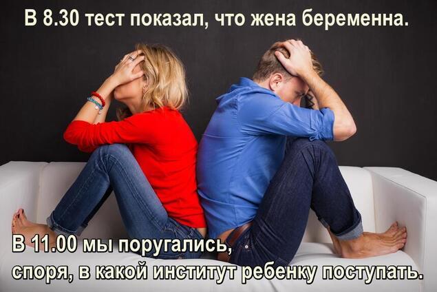 В 8.30 тест показал, что жена беременна. В 11.00 мы поругались, споря, в какой институт ребенку поступать.