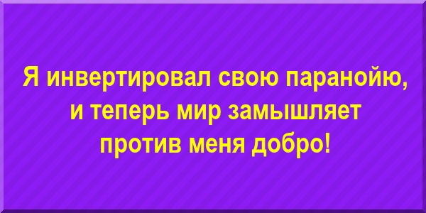 Я инвертировал свою паранойю и теперь мир замышляет против меня добро! 