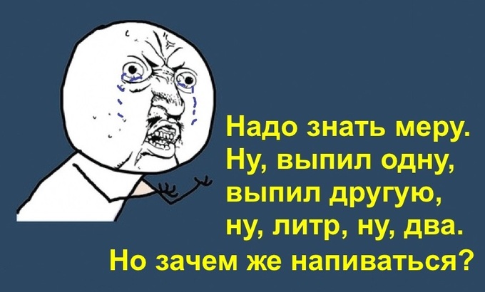 Ну, выпил одну, выпил другую, ну, литр, ну, два. Но зачем же напиваться?