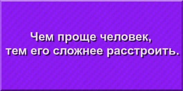 Чем проще человек, тем его труднее расстроить.