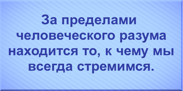 За пределами человеческого разума находится то, к чему мы всегда стремимся.