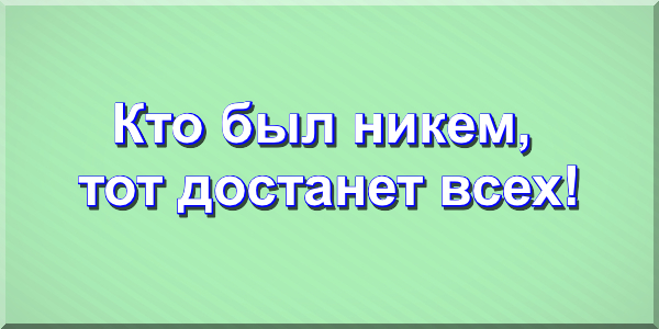 Кто был никем, тот достанет всех!