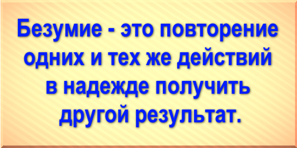 Безумие - это повторение одних и тех же действий в надежде получить другой результат.