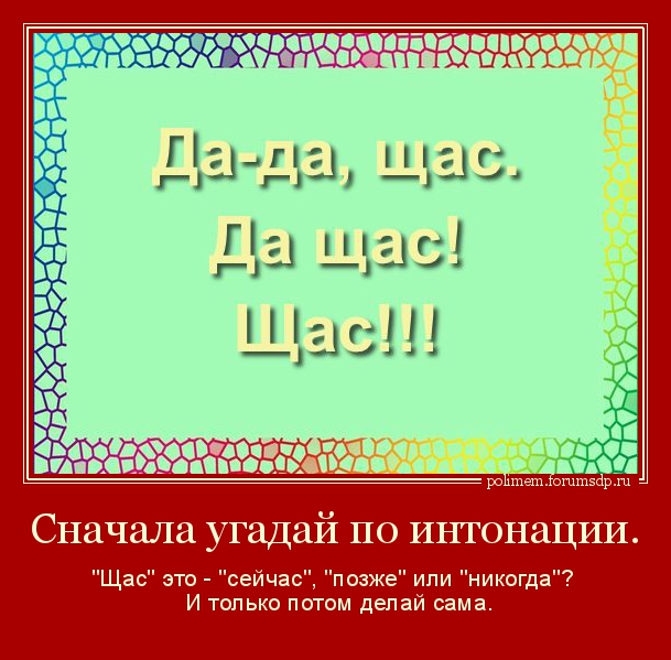 Сначала угадай по интонации. "Щас" это - "сейчас", "позже" или "никогда"? И только потом делай сама.