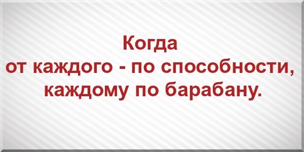 Когда от каждого - по способности, каждому по барабану.