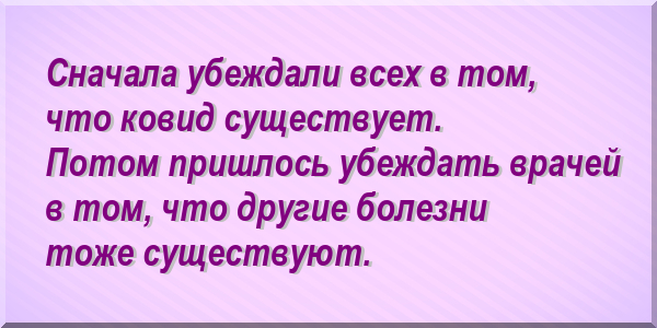 Сначала убеждали всех в том, что ковид существует. Потом пришлось убеждать врачей в том, что другие болезни тоже существуют.