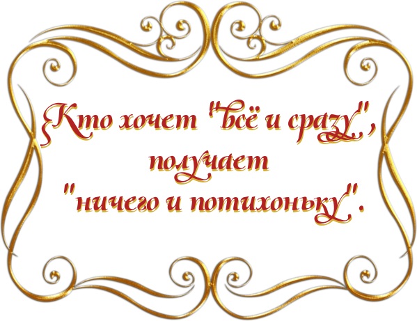 Кто хочет "всё и сразу", получает "ничего и потихоньку".