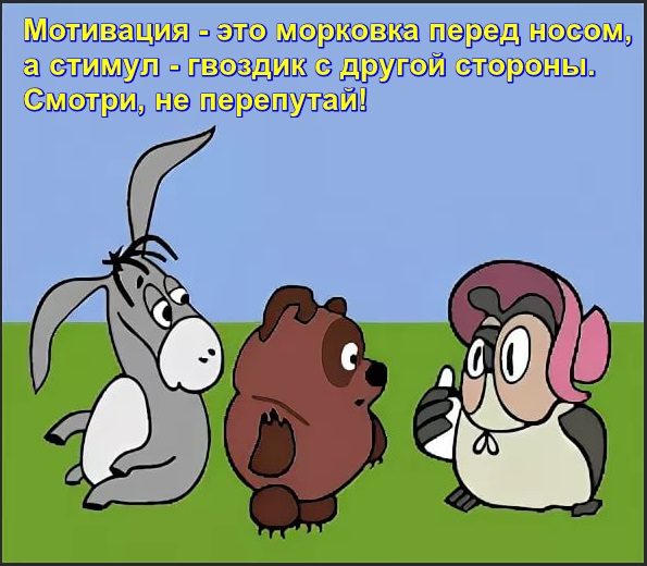 Мотивация - это морковка перед носом, а стимул - гвоздик с другой стороны. Смотри, не перепутай! Винни Пух, Сова и Ослик Иа.