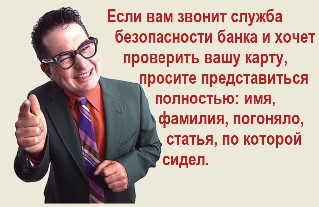 Если вам звонит служба безопасности банка и хочет проверить вашу карту, просите представиться полностью: имя, фамилия, погоняло, статья, по которой сидел.