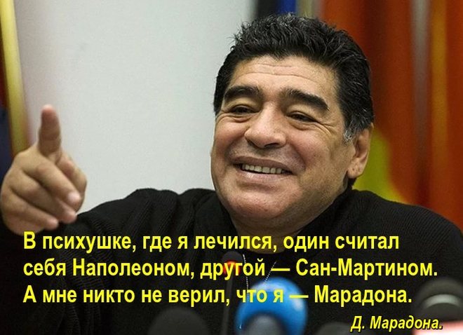 В психушке, где я лечился, один считал себя Наполеоном, другой — Сан-Мартином. А мне никто не верил, что я — Марадона.