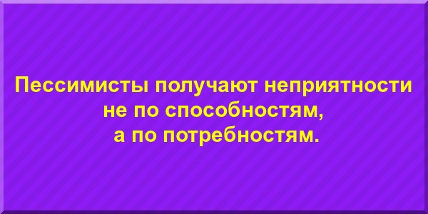 Пессимисты получают неприятности не по способностям, а по потребностям.