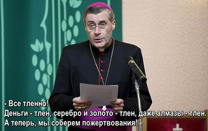 Деньги – тлен, серебро и золото – тлен, даже алмазы – тлен. А теперь, мы соберем пожертвования!