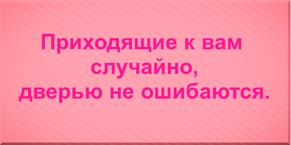 Приходящие к вам случайно, дверью не ошибаются.