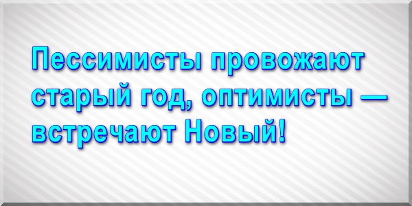 Пессимисты провожают старый год, оптимисты — встречают Новый!