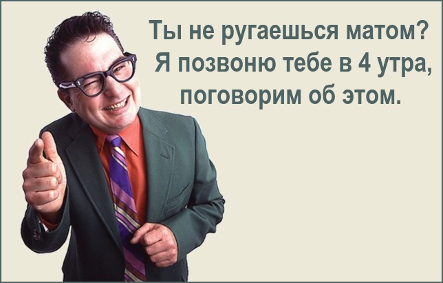 Ты не ругаешься матом? Я позвоню тебе в 4 утра, поговорим об этом.