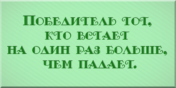 Победитель тот, кто встает на один раз больше, чем падает.