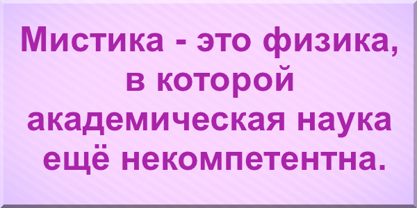 Мистика - это физика, в которой академическая наука ещё некомпетентна. 