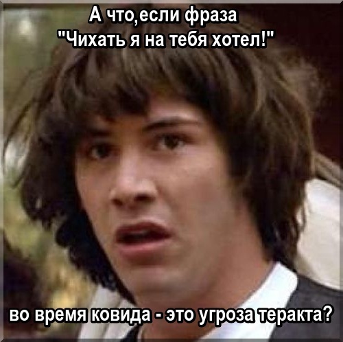 А что если фраза "Чихать я на тебя хотел!" во время ковида - это угроза теракта?