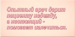 Опытный врач дарит пациенту надежду, а настоящий помогает излечиться.