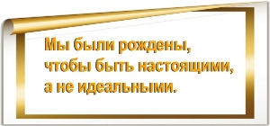 Мы были рождены, чтобы быть настоящими, а не идеальными