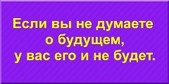 Если вы не думаете о будущем, у вас его и не будет.