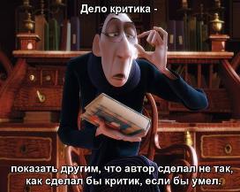 адача критика - показать другим, что автор сделал не так, как сделал бы критик, если бы умел.