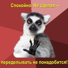 Спокойно! Не сделал — и переделывать не понадобится!